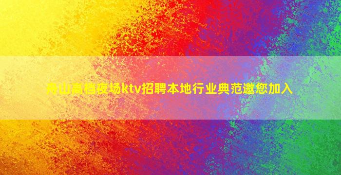 舟山高档夜场ktv招聘本地行业典范邀您加入